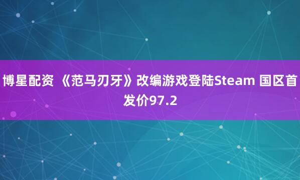 博星配资 《范马刃牙》改编游戏登陆Steam 国区首发价97.2