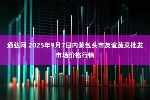 通弘网 2025年9月7日内蒙包头市友谊蔬菜批发市场价格行情