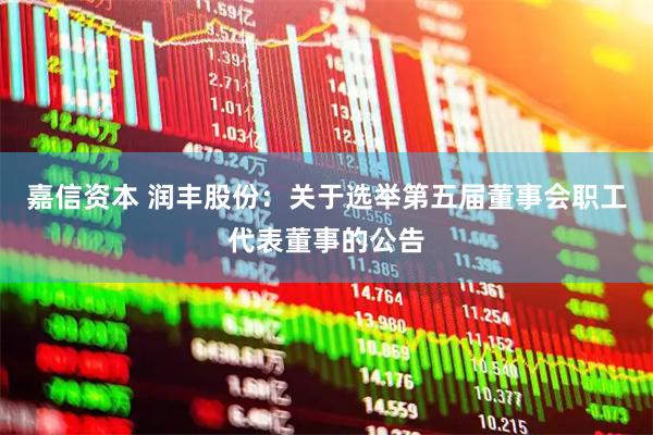 嘉信资本 润丰股份：关于选举第五届董事会职工代表董事的公告