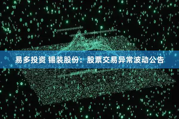 易多投资 锡装股份：股票交易异常波动公告