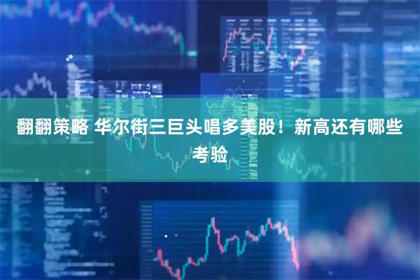 翻翻策略 华尔街三巨头唱多美股!新高还有哪些考验