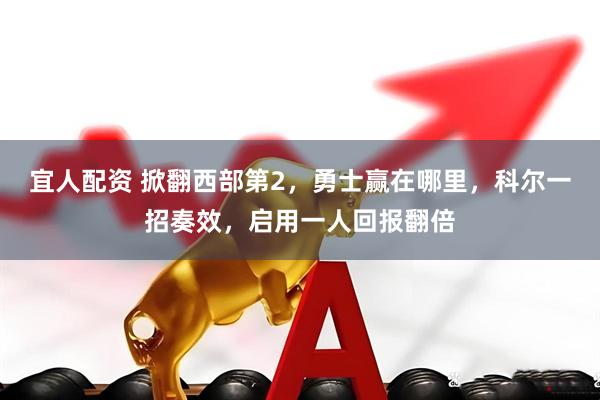 宜人配资 掀翻西部第2，勇士赢在哪里，科尔一招奏效，启用一人回报翻倍