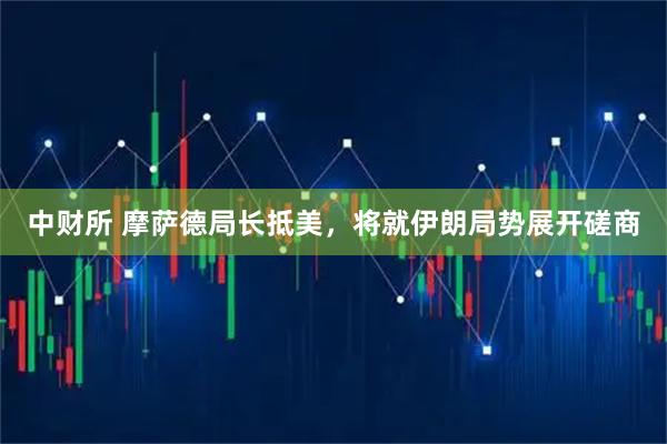中财所 摩萨德局长抵美，将就伊朗局势展开磋商