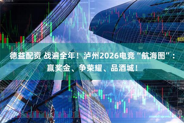 德益配资 战遍全年！泸州2026电竞“航海图”：赢奖金、争荣耀、品酒城！