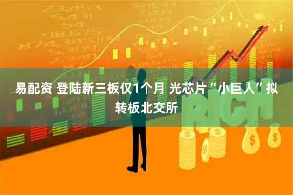 易配资 登陆新三板仅1个月 光芯片“小巨人”拟转板北交所