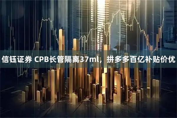 信钰证券 CPB长管隔离37ml，拼多多百亿补贴价优