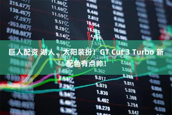 巨人配资 湖人、太阳装扮!GT Cut 3 Turbo 新配色有点帅!