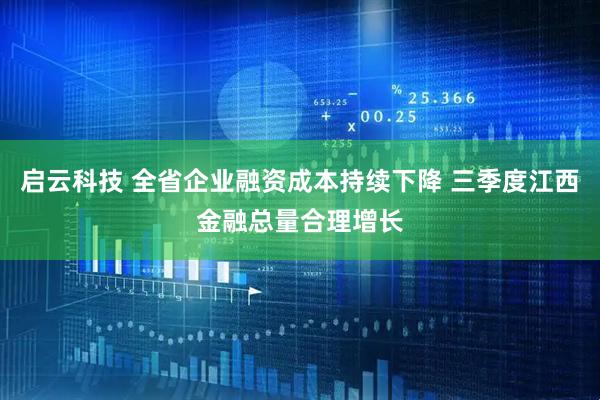 启云科技 全省企业融资成本持续下降 三季度江西金融总量合理增长