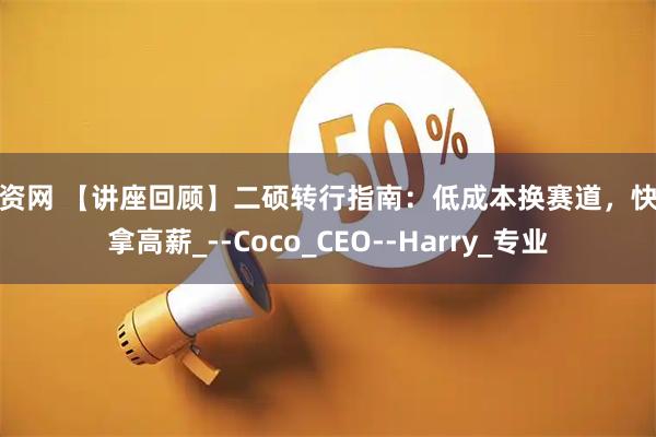 壹资网 【讲座回顾】二硕转行指南：低成本换赛道，快速拿高薪_--Coco_CEO--Harry_专业